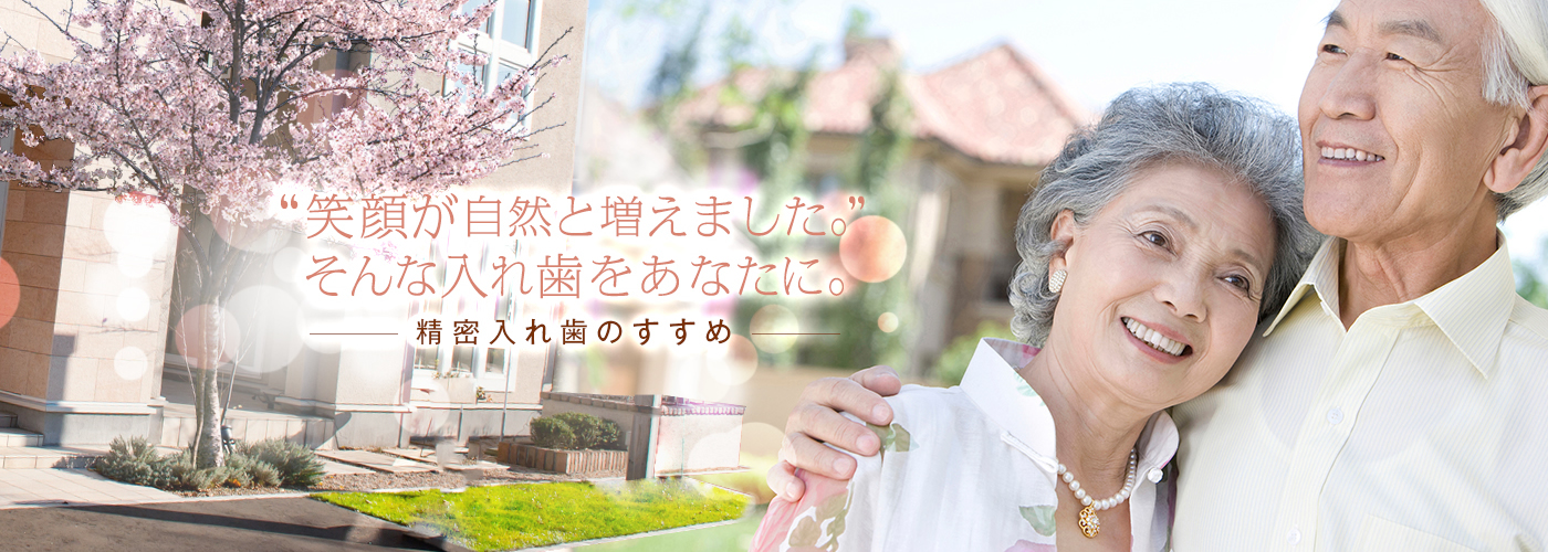 笑顔が自然と増えました。そんな入れ歯をあなたに。